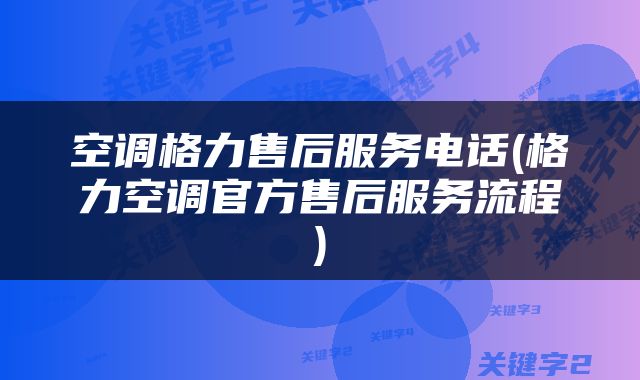 空调格力售后服务电话(格力空调官方售后服务流程)