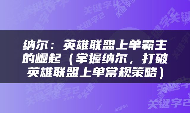 纳尔：英雄联盟上单霸主的崛起（掌握纳尔，打破英雄联盟上单常规策略）