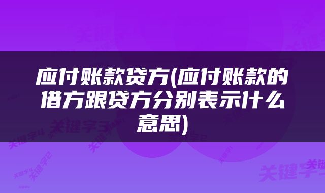 应付账款贷方(应付账款的借方跟贷方分别表示什么意思)