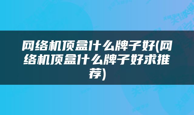 网络机顶盒什么牌子好(网络机顶盒什么牌子好求推荐)