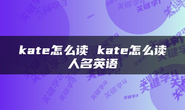 kate怎么读 kate怎么读人名英语
