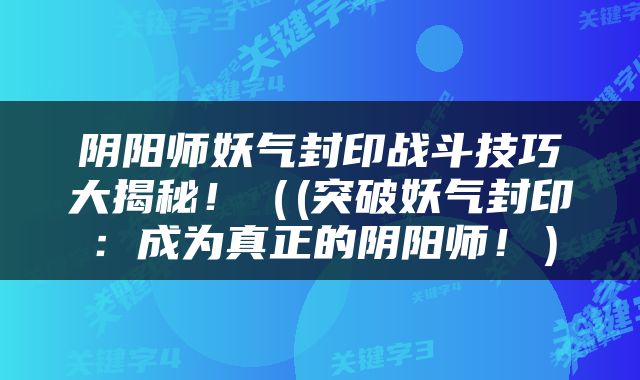 阴阳师妖气封印战斗技巧大揭秘！（(突破妖气封印：成为真正的阴阳师！）