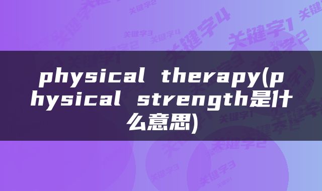 physical therapy(physical strength是什么意思)