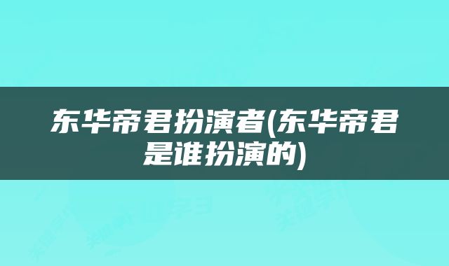 东华帝君扮演者(东华帝君是谁扮演的)