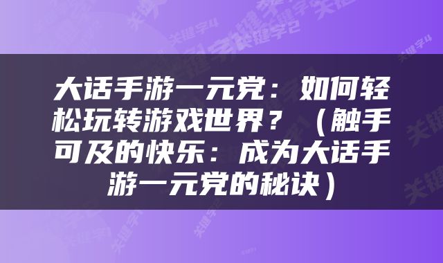 大话手游一元党：如何轻松玩转游戏世界？（触手可及的快乐：成为大话手游一元党的秘诀）