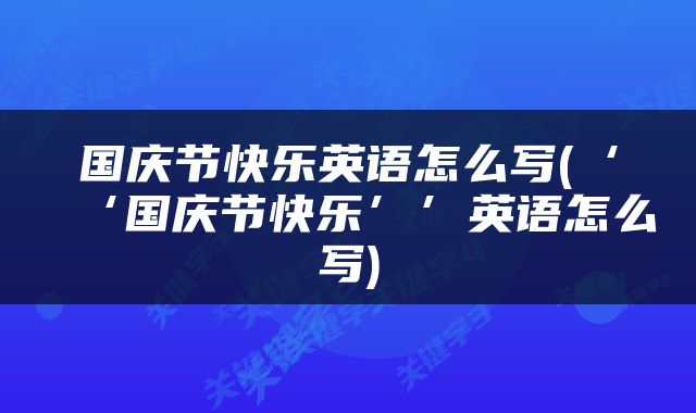 国庆节快乐英语怎么写(‘‘国庆节快乐’’英语怎么写)