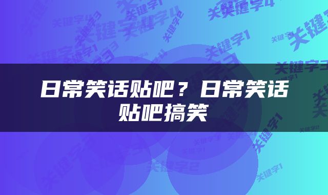 日常笑话贴吧？日常笑话贴吧搞笑