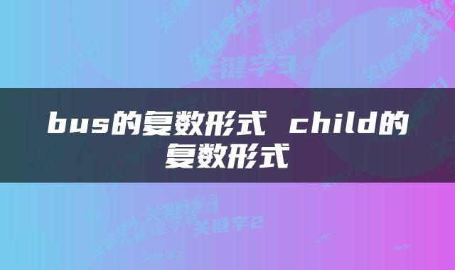 bus的复数形式 child的复数形式