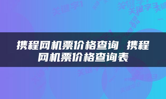 携程网机票价格查询 携程网机票价格查询表