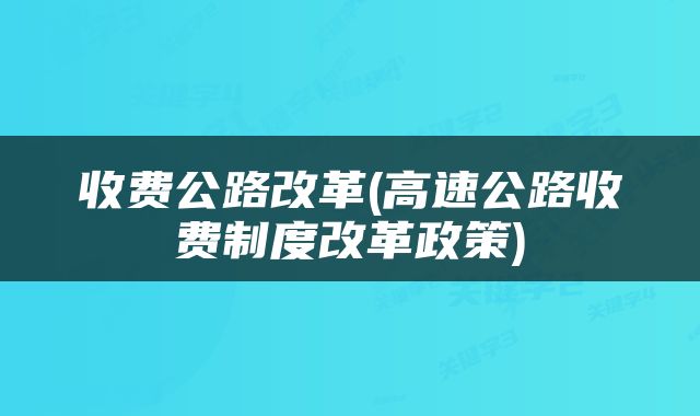 收费公路改革(高速公路收费制度改革政策)
