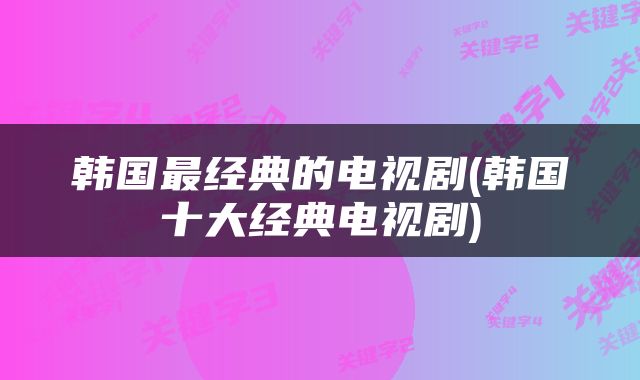 韩国最经典的电视剧(韩国十大经典电视剧)