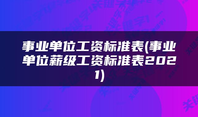 事业单位工资标准表(事业单位薪级工资标准表2021)