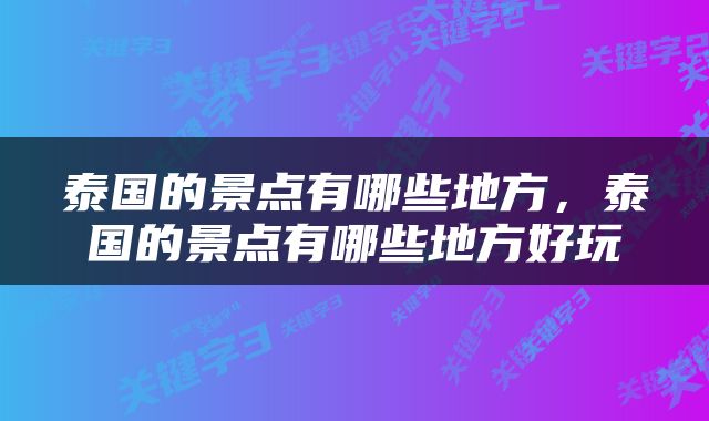 泰国的景点有哪些地方，泰国的景点有哪些地方好玩