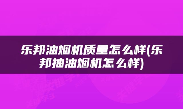 乐邦油烟机质量怎么样(乐邦抽油烟机怎么样)