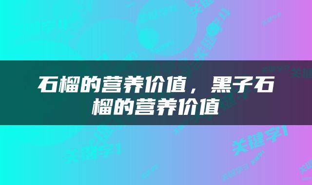 石榴的营养价值，黑子石榴的营养价值
