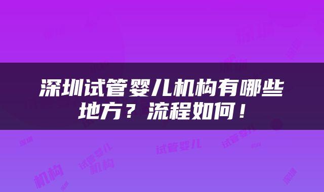 深圳试管婴儿机构有哪些地方？流程如何！