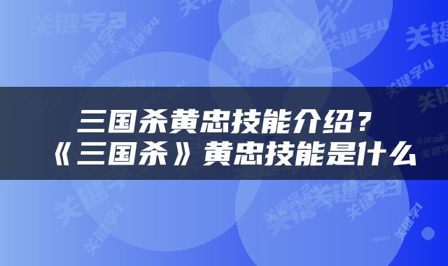 三国杀黄忠技能介绍？《三国杀》黄忠技能是什么