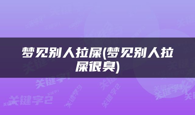 梦见别人拉屎(梦见别人拉屎很臭)