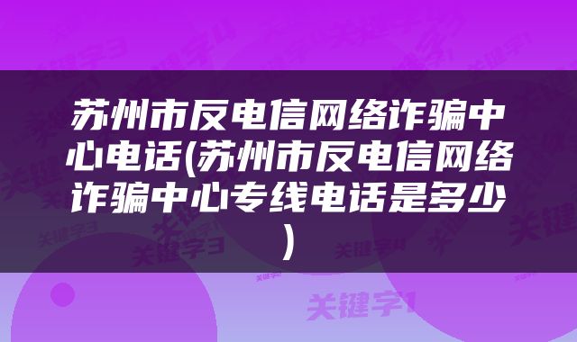 苏州市反电信网络诈骗中心电话(苏州市反电信网络诈骗中心专线电话是多少)