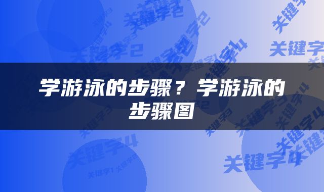 学游泳的步骤？学游泳的步骤图