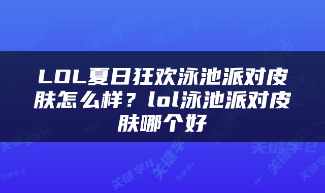 LOL夏日狂欢泳池派对皮肤怎么样？lol泳池派对皮肤哪个好