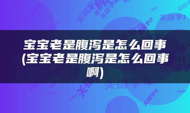 宝宝老是腹泻是怎么回事(宝宝老是腹泻是怎么回事啊)