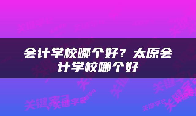 会计学校哪个好？太原会计学校哪个好