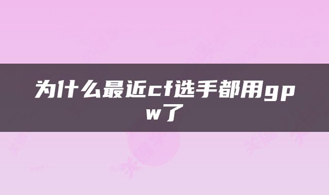 为什么最近cf选手都用gpw了