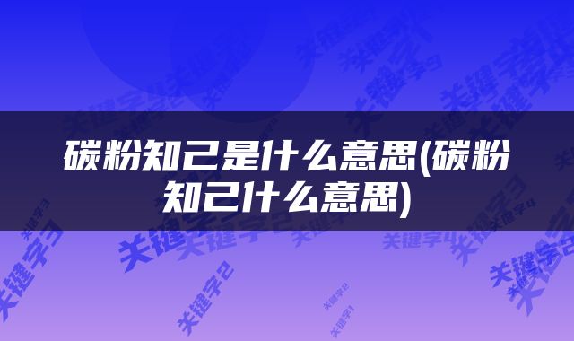 碳粉知己是什么意思(碳粉知己什么意思)
