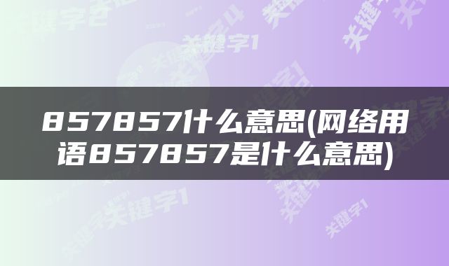 857857什么意思(网络用语857857是什么意思)