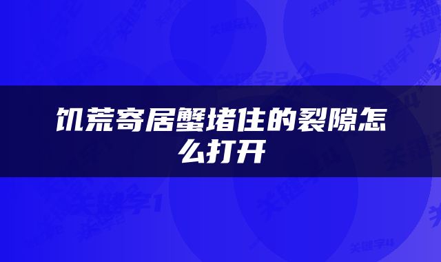 饥荒寄居蟹堵住的裂隙怎么打开