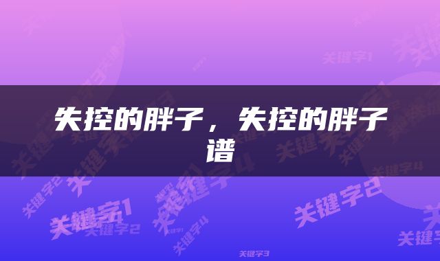 失控的胖子，失控的胖子谱