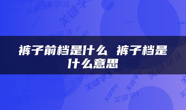 裤子前档是什么 裤子档是什么意思