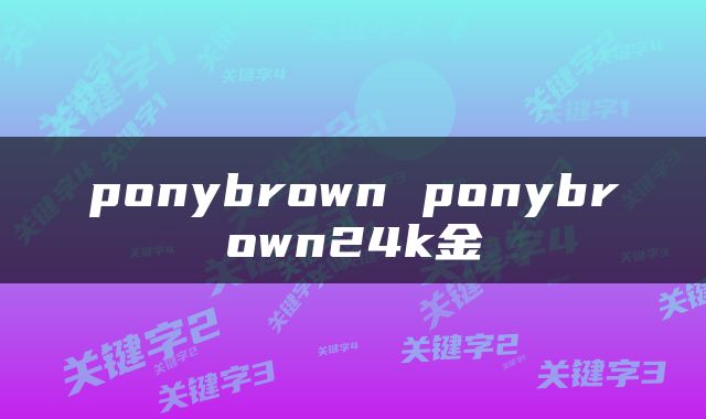 ponybrown ponybrown24k金