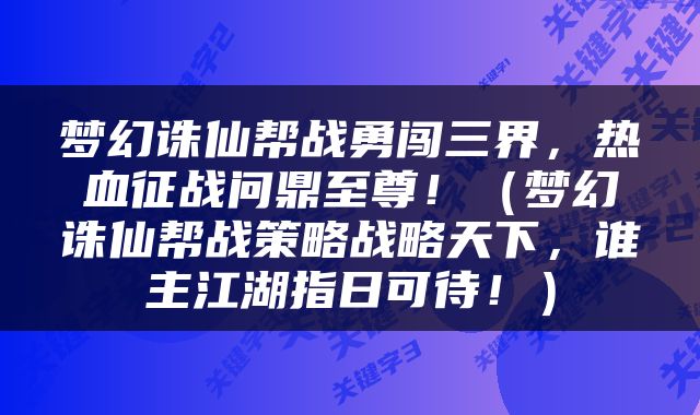 梦幻诛仙帮战勇闯三界，热血征战问鼎至尊！（梦幻诛仙帮战策略战略天下，谁主江湖指日可待！）