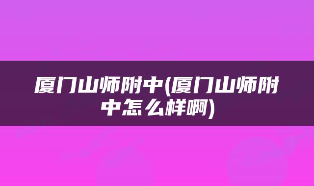 厦门山师附中(厦门山师附中怎么样啊)