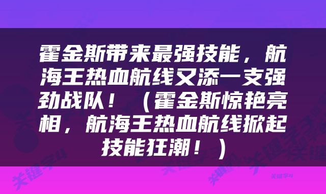 霍金斯带来最强技能，航海王热血航线又添一支强劲战队！（霍金斯惊艳亮相，航海王热血航线掀起技能狂潮！）