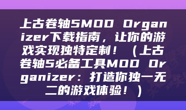 上古卷轴5MOD Organizer下载指南，让你的游戏实现独特定制！（上古卷轴5必备工具MOD Organizer：打造你独一无二的游戏体验！）