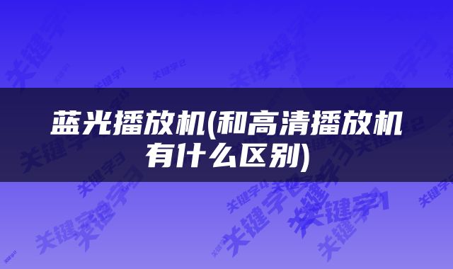 蓝光播放机(和高清播放机有什么区别)