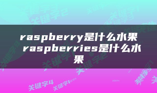raspberry是什么水果 raspberries是什么水果