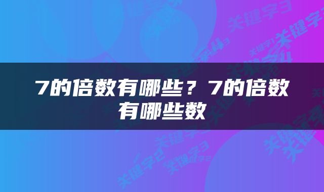 7的倍数有哪些？7的倍数有哪些数