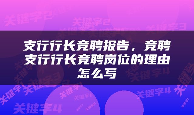 支行行长竞聘报告，竞聘支行行长竞聘岗位的理由怎么写