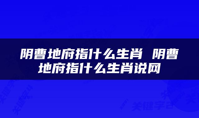 阴曹地府指什么生肖 阴曹地府指什么生肖说网