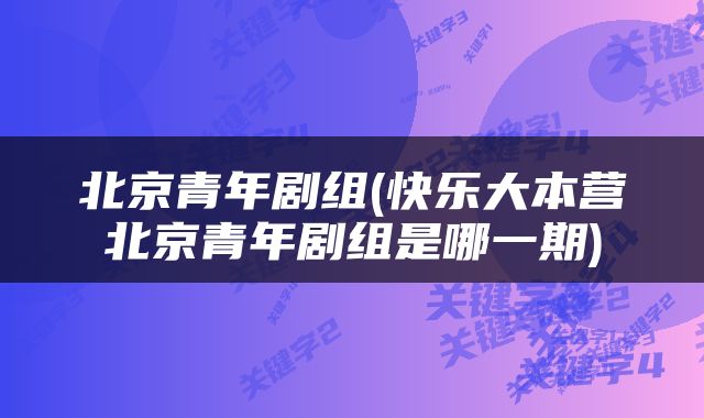 北京青年剧组(快乐大本营北京青年剧组是哪一期)