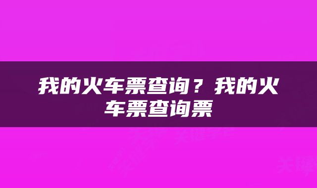 我的火车票查询？我的火车票查询票