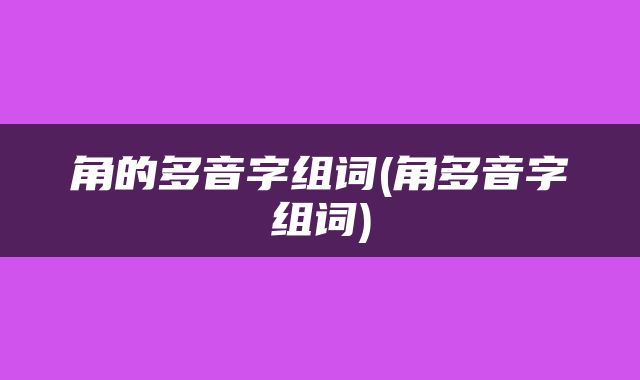 角的多音字组词(角多音字组词)