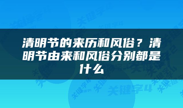 清明节的来历和风俗？清明节由来和风俗分别都是什么