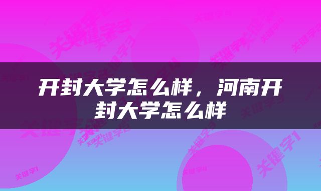 开封大学怎么样，河南开封大学怎么样