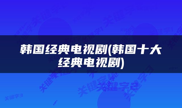 韩国经典电视剧(韩国十大经典电视剧)
