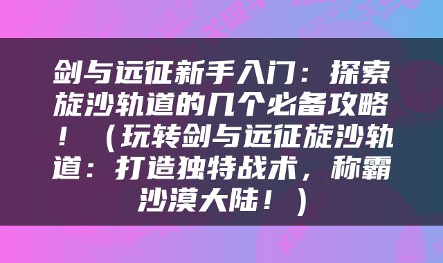 剑与远征新手入门：探索旋沙轨道的几个必备攻略！（玩转剑与远征旋沙轨道：打造独特战术，称霸沙漠大陆！）